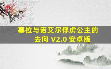 塞拉与诺艾尔俘虏公主的去向 V2.0 安卓版